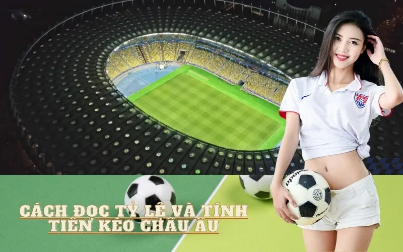 Cách đọc Tỷ lệ và Tính tiền Kèo Châu Âu