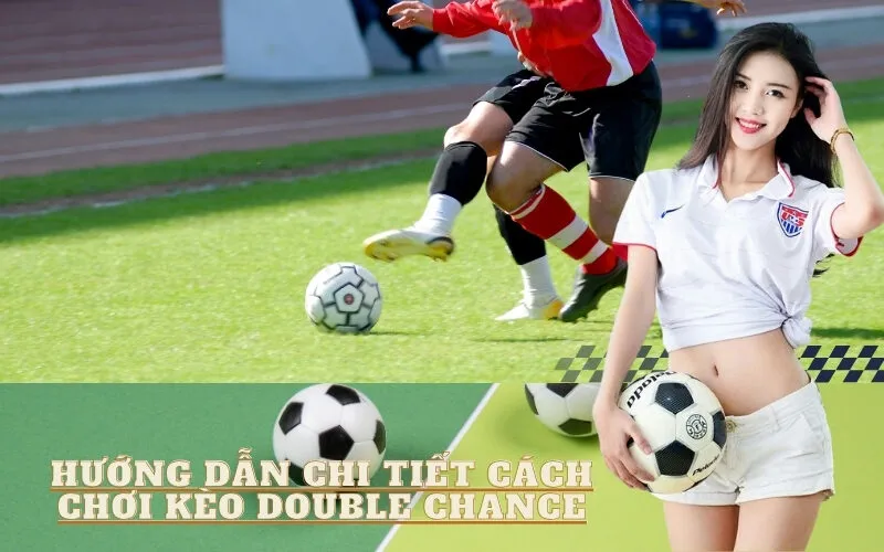 Hướng dẫn chi tiết cách chơi Kèo Double Chance